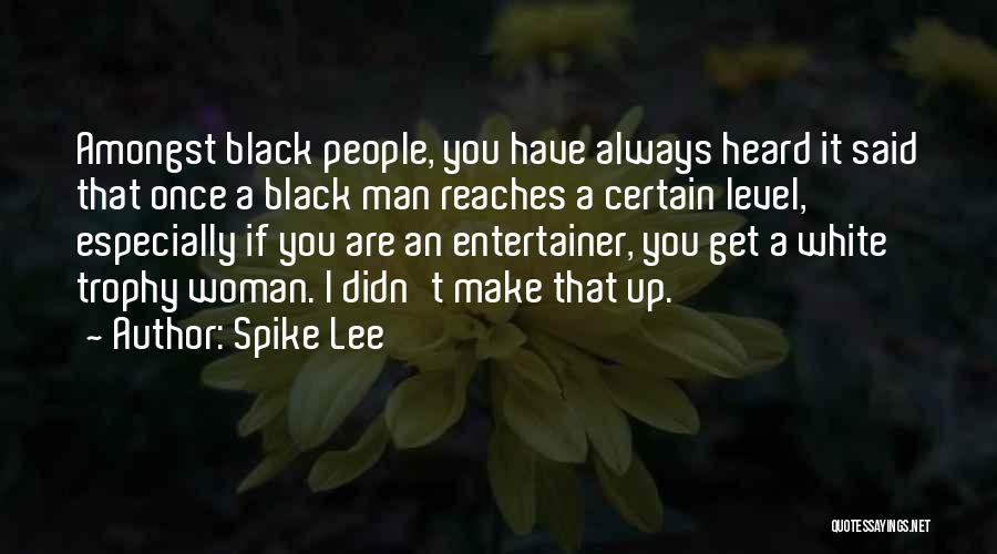 Spike Lee Quotes: Amongst Black People, You Have Always Heard It Said That Once A Black Man Reaches A Certain Level, Especially If