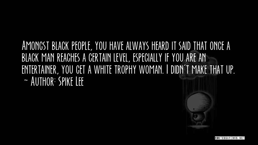 Spike Lee Quotes: Amongst Black People, You Have Always Heard It Said That Once A Black Man Reaches A Certain Level, Especially If