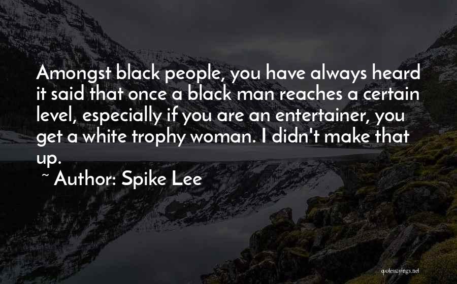 Spike Lee Quotes: Amongst Black People, You Have Always Heard It Said That Once A Black Man Reaches A Certain Level, Especially If