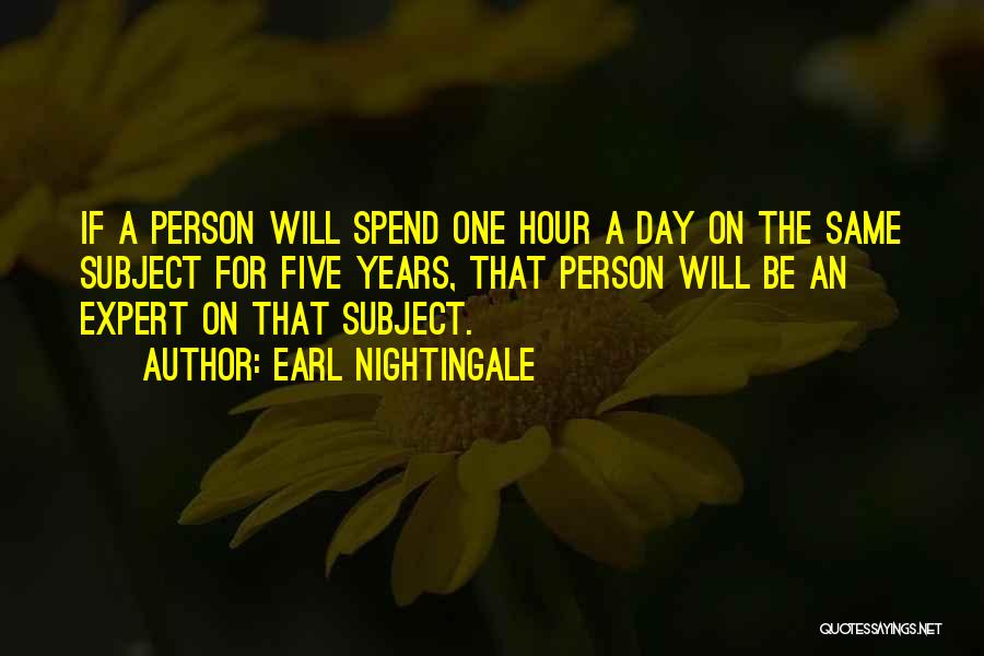 Earl Nightingale Quotes: If A Person Will Spend One Hour A Day On The Same Subject For Five Years, That Person Will Be