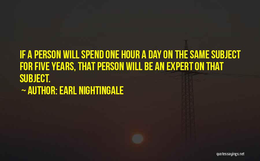 Earl Nightingale Quotes: If A Person Will Spend One Hour A Day On The Same Subject For Five Years, That Person Will Be