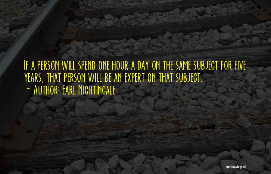 Earl Nightingale Quotes: If A Person Will Spend One Hour A Day On The Same Subject For Five Years, That Person Will Be