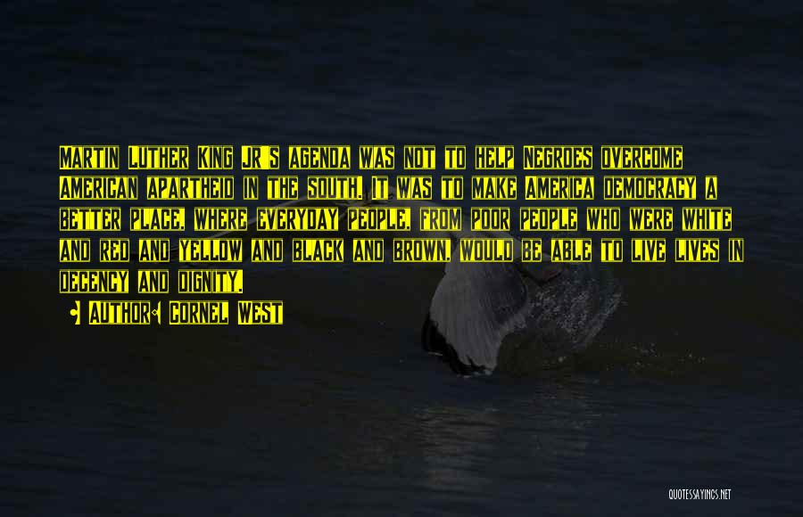 Cornel West Quotes: Martin Luther King Jr's Agenda Was Not To Help Negroes Overcome American Apartheid In The South. It Was To Make