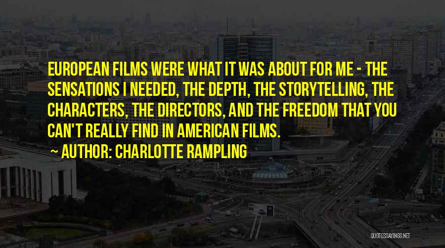 Charlotte Rampling Quotes: European Films Were What It Was About For Me - The Sensations I Needed, The Depth, The Storytelling, The Characters,