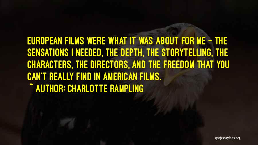 Charlotte Rampling Quotes: European Films Were What It Was About For Me - The Sensations I Needed, The Depth, The Storytelling, The Characters,