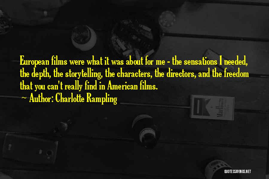 Charlotte Rampling Quotes: European Films Were What It Was About For Me - The Sensations I Needed, The Depth, The Storytelling, The Characters,