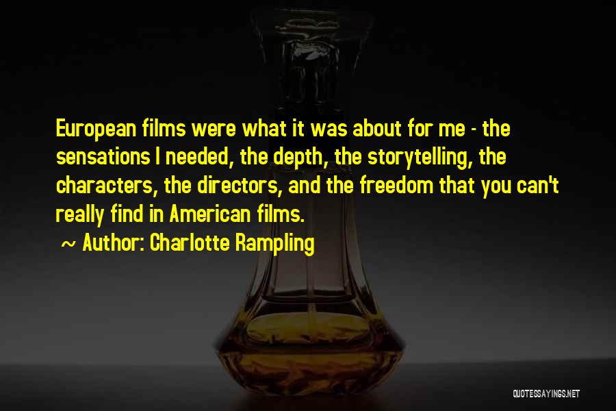 Charlotte Rampling Quotes: European Films Were What It Was About For Me - The Sensations I Needed, The Depth, The Storytelling, The Characters,