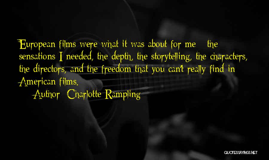 Charlotte Rampling Quotes: European Films Were What It Was About For Me - The Sensations I Needed, The Depth, The Storytelling, The Characters,