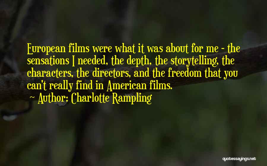 Charlotte Rampling Quotes: European Films Were What It Was About For Me - The Sensations I Needed, The Depth, The Storytelling, The Characters,
