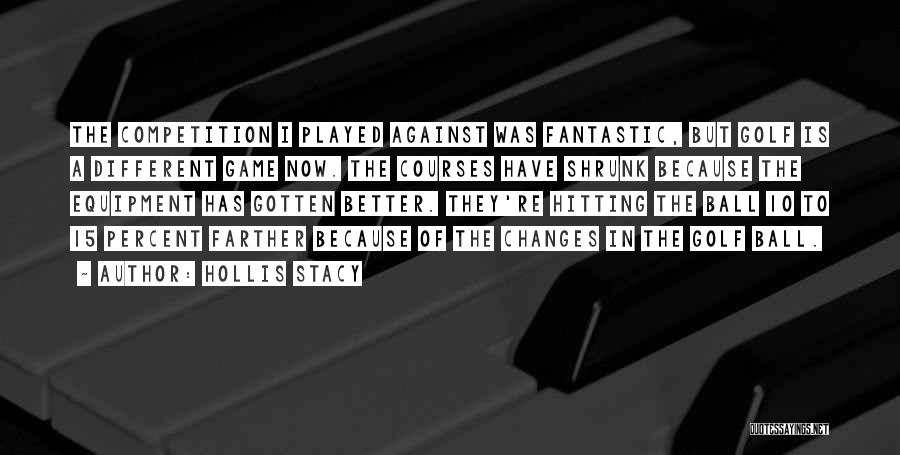 Hollis Stacy Quotes: The Competition I Played Against Was Fantastic, But Golf Is A Different Game Now. The Courses Have Shrunk Because The