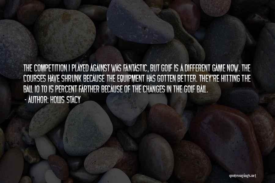 Hollis Stacy Quotes: The Competition I Played Against Was Fantastic, But Golf Is A Different Game Now. The Courses Have Shrunk Because The