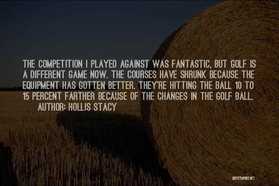 Hollis Stacy Quotes: The Competition I Played Against Was Fantastic, But Golf Is A Different Game Now. The Courses Have Shrunk Because The