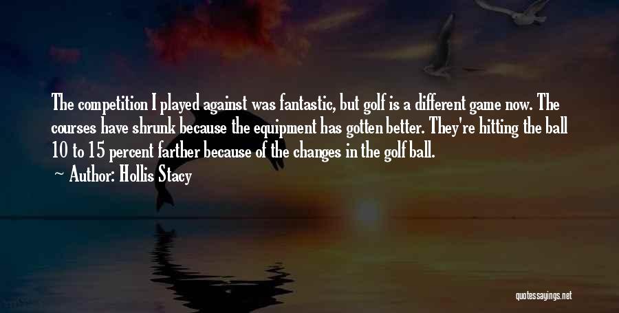 Hollis Stacy Quotes: The Competition I Played Against Was Fantastic, But Golf Is A Different Game Now. The Courses Have Shrunk Because The