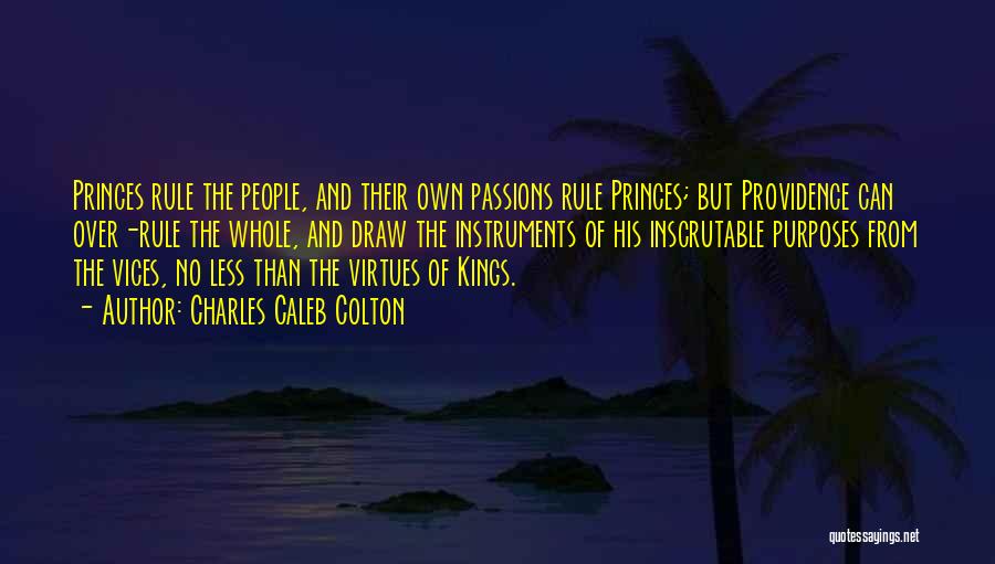Charles Caleb Colton Quotes: Princes Rule The People, And Their Own Passions Rule Princes; But Providence Can Over-rule The Whole, And Draw The Instruments