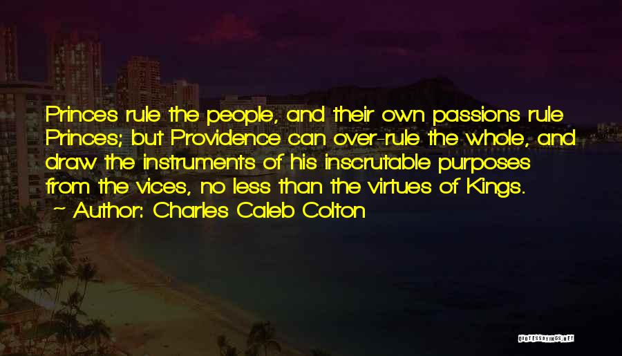 Charles Caleb Colton Quotes: Princes Rule The People, And Their Own Passions Rule Princes; But Providence Can Over-rule The Whole, And Draw The Instruments