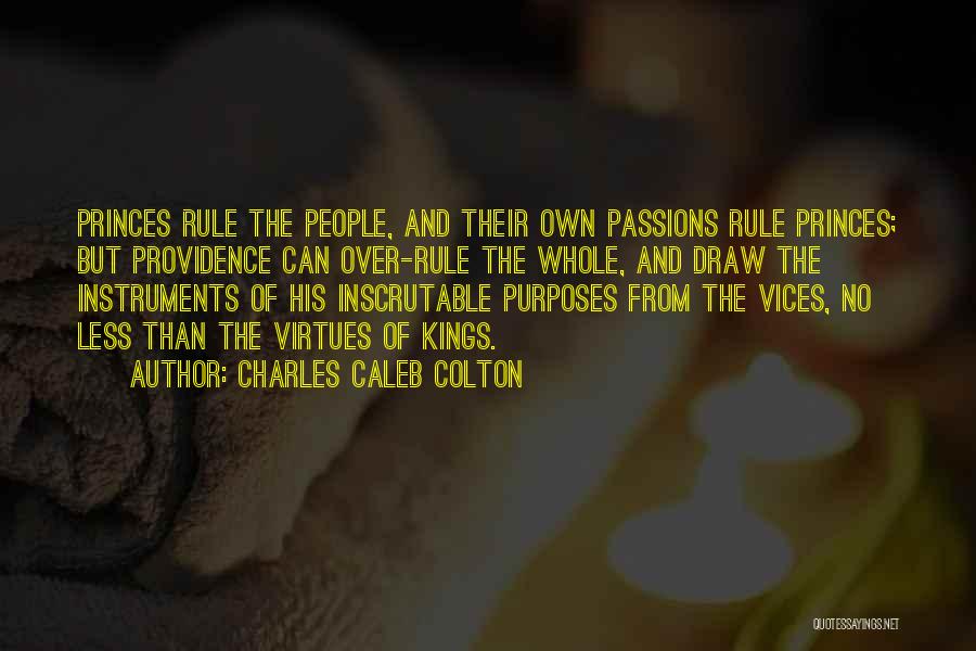 Charles Caleb Colton Quotes: Princes Rule The People, And Their Own Passions Rule Princes; But Providence Can Over-rule The Whole, And Draw The Instruments