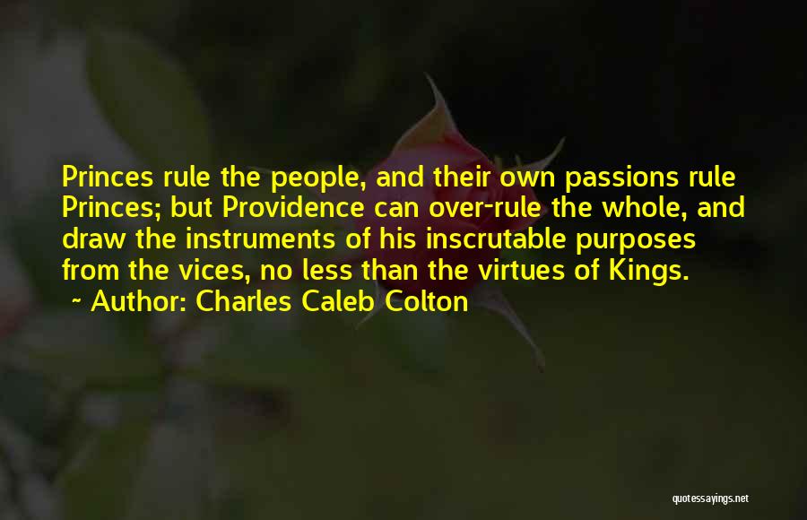 Charles Caleb Colton Quotes: Princes Rule The People, And Their Own Passions Rule Princes; But Providence Can Over-rule The Whole, And Draw The Instruments