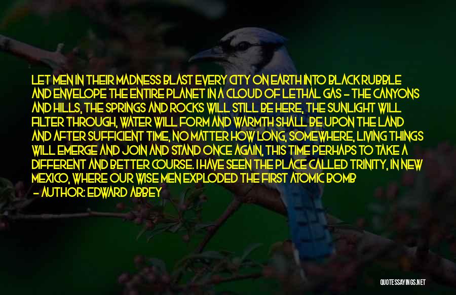 Edward Abbey Quotes: Let Men In Their Madness Blast Every City On Earth Into Black Rubble And Envelope The Entire Planet In A