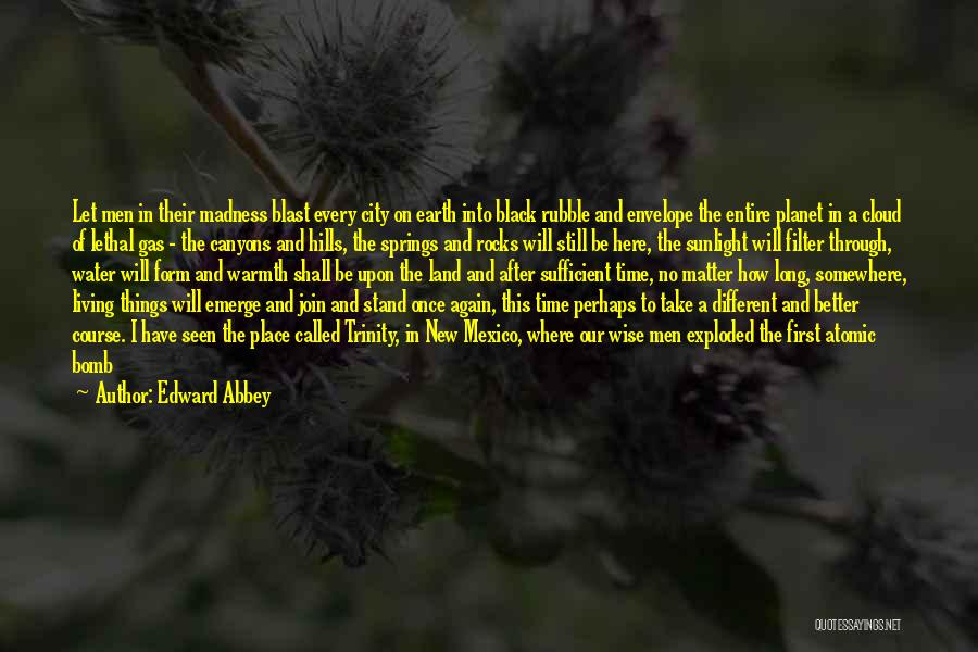 Edward Abbey Quotes: Let Men In Their Madness Blast Every City On Earth Into Black Rubble And Envelope The Entire Planet In A