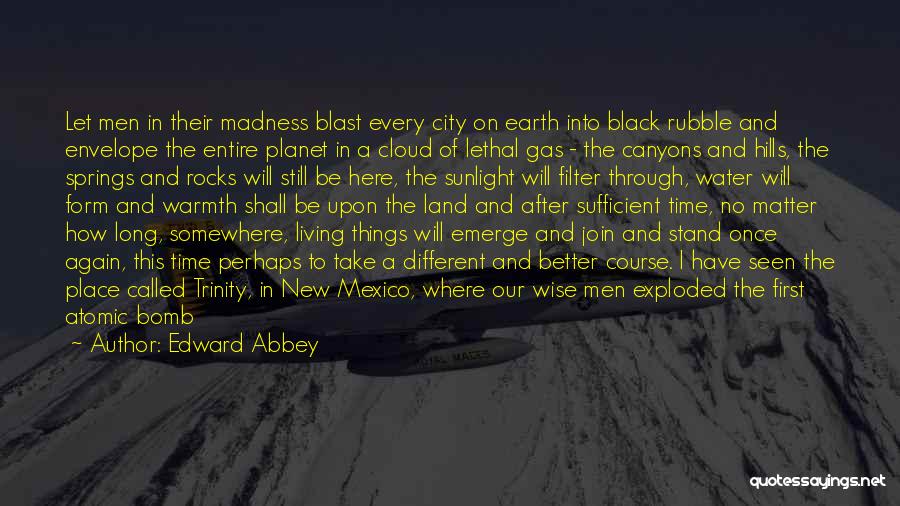 Edward Abbey Quotes: Let Men In Their Madness Blast Every City On Earth Into Black Rubble And Envelope The Entire Planet In A