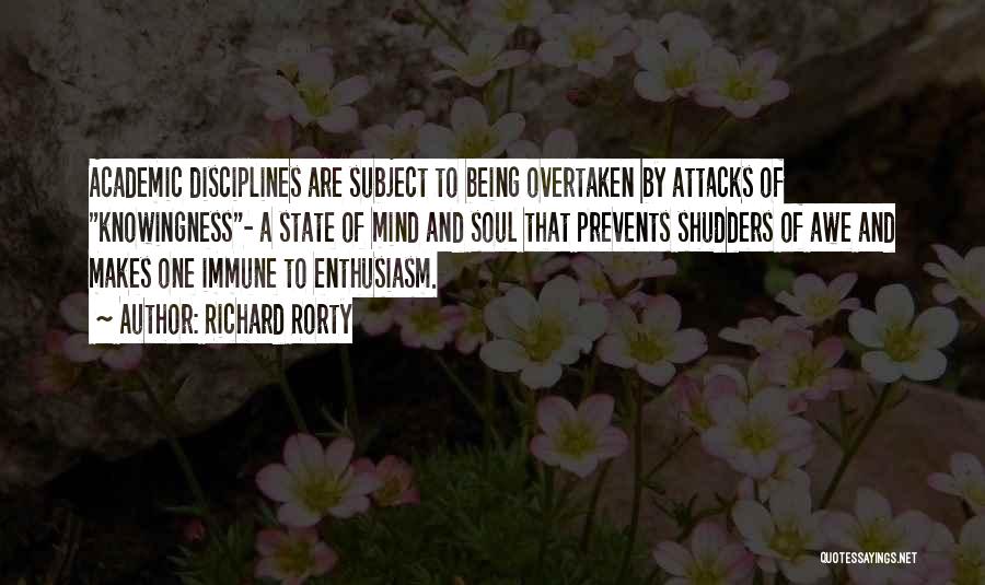 Richard Rorty Quotes: Academic Disciplines Are Subject To Being Overtaken By Attacks Of Knowingness- A State Of Mind And Soul That Prevents Shudders