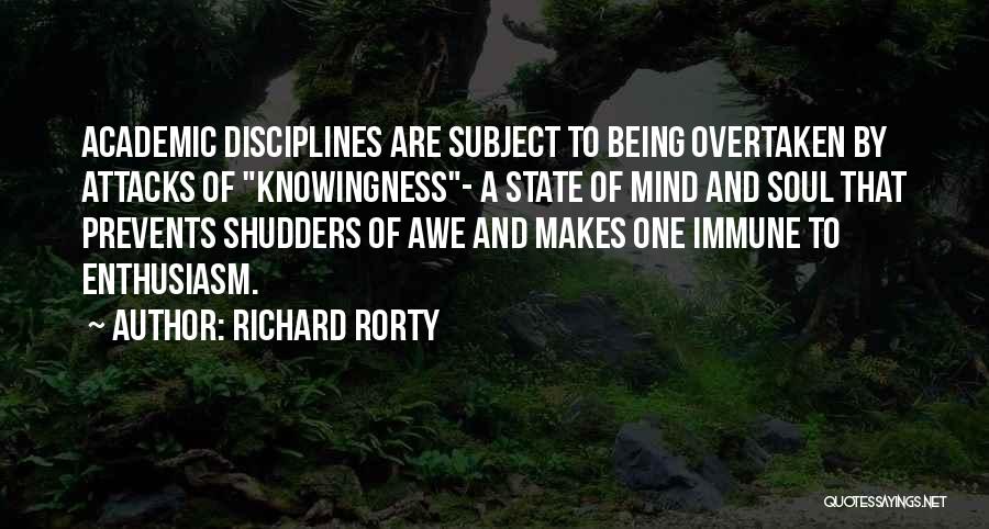 Richard Rorty Quotes: Academic Disciplines Are Subject To Being Overtaken By Attacks Of Knowingness- A State Of Mind And Soul That Prevents Shudders