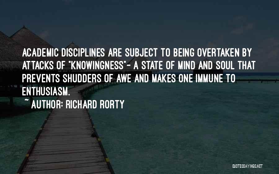 Richard Rorty Quotes: Academic Disciplines Are Subject To Being Overtaken By Attacks Of Knowingness- A State Of Mind And Soul That Prevents Shudders