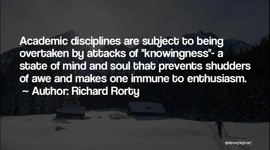 Richard Rorty Quotes: Academic Disciplines Are Subject To Being Overtaken By Attacks Of Knowingness- A State Of Mind And Soul That Prevents Shudders