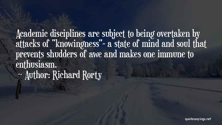 Richard Rorty Quotes: Academic Disciplines Are Subject To Being Overtaken By Attacks Of Knowingness- A State Of Mind And Soul That Prevents Shudders