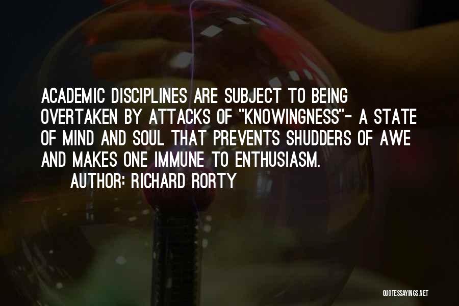 Richard Rorty Quotes: Academic Disciplines Are Subject To Being Overtaken By Attacks Of Knowingness- A State Of Mind And Soul That Prevents Shudders