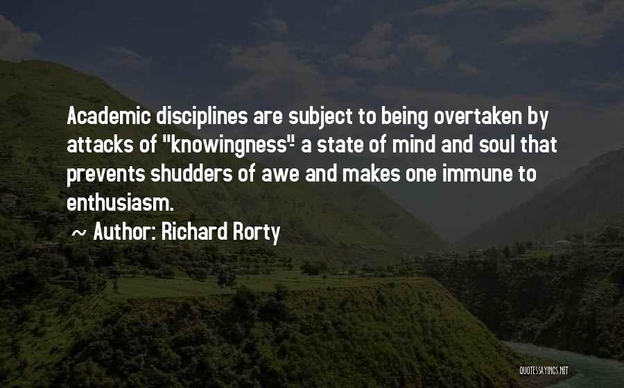 Richard Rorty Quotes: Academic Disciplines Are Subject To Being Overtaken By Attacks Of Knowingness- A State Of Mind And Soul That Prevents Shudders