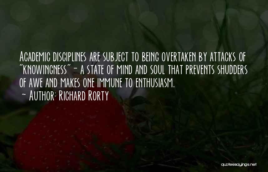 Richard Rorty Quotes: Academic Disciplines Are Subject To Being Overtaken By Attacks Of Knowingness- A State Of Mind And Soul That Prevents Shudders