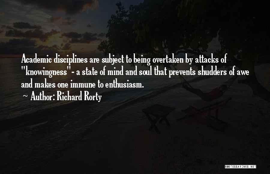 Richard Rorty Quotes: Academic Disciplines Are Subject To Being Overtaken By Attacks Of Knowingness- A State Of Mind And Soul That Prevents Shudders