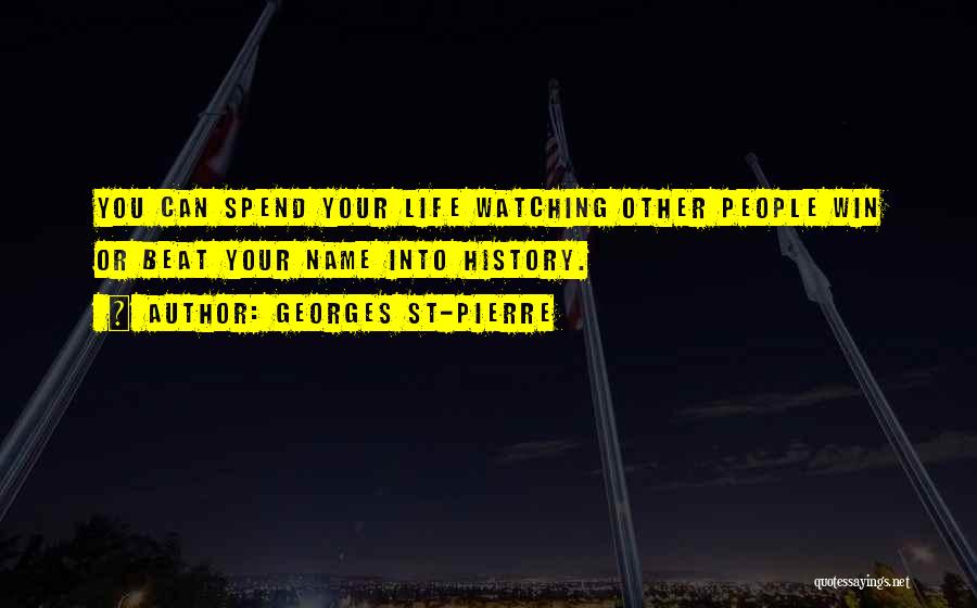 Georges St-Pierre Quotes: You Can Spend Your Life Watching Other People Win Or Beat Your Name Into History.