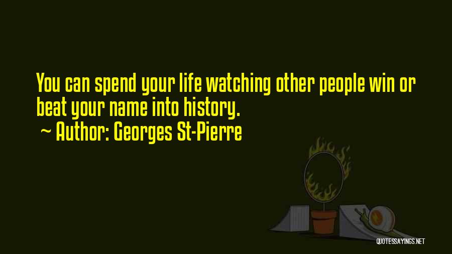 Georges St-Pierre Quotes: You Can Spend Your Life Watching Other People Win Or Beat Your Name Into History.