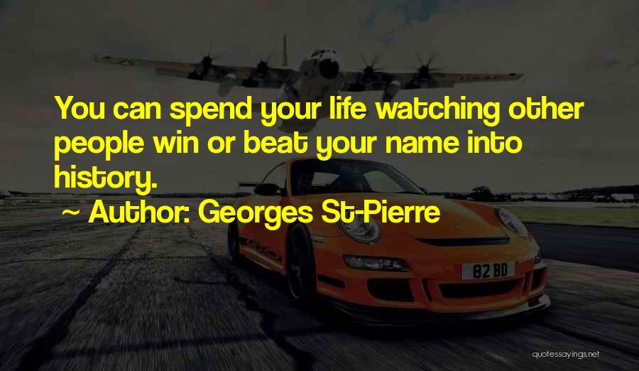 Georges St-Pierre Quotes: You Can Spend Your Life Watching Other People Win Or Beat Your Name Into History.