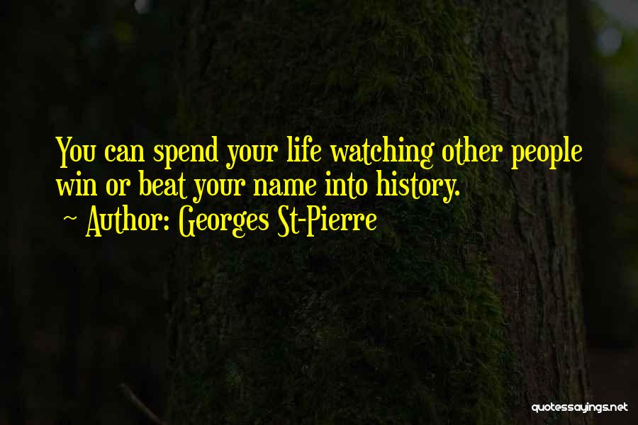 Georges St-Pierre Quotes: You Can Spend Your Life Watching Other People Win Or Beat Your Name Into History.