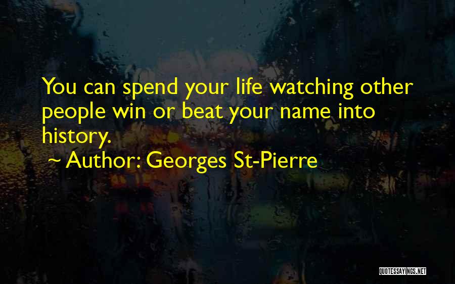 Georges St-Pierre Quotes: You Can Spend Your Life Watching Other People Win Or Beat Your Name Into History.