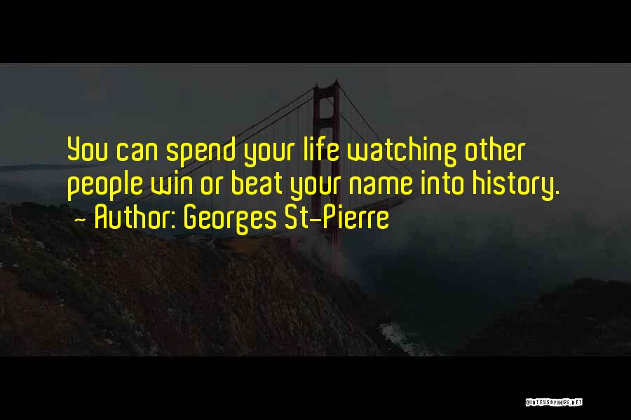 Georges St-Pierre Quotes: You Can Spend Your Life Watching Other People Win Or Beat Your Name Into History.