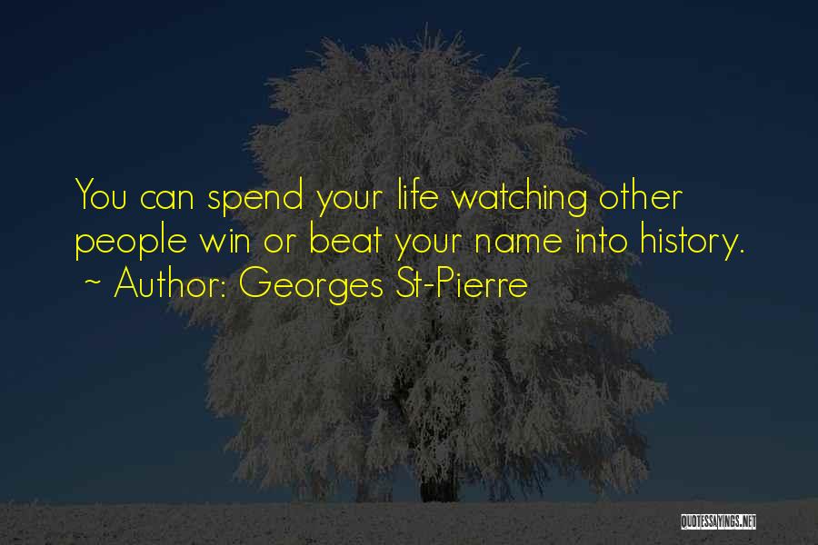 Georges St-Pierre Quotes: You Can Spend Your Life Watching Other People Win Or Beat Your Name Into History.