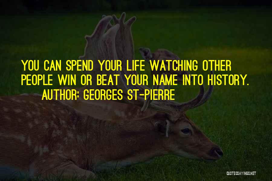 Georges St-Pierre Quotes: You Can Spend Your Life Watching Other People Win Or Beat Your Name Into History.