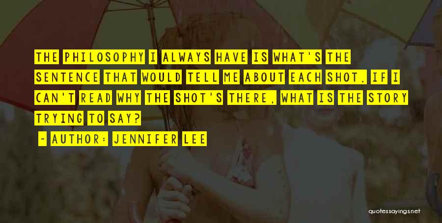 Jennifer Lee Quotes: The Philosophy I Always Have Is What's The Sentence That Would Tell Me About Each Shot. If I Can't Read