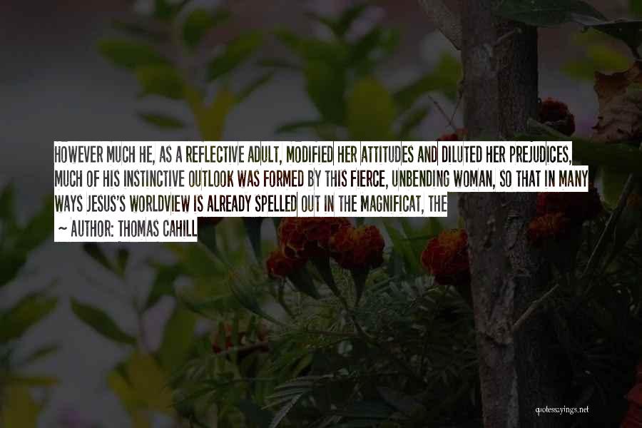 Thomas Cahill Quotes: However Much He, As A Reflective Adult, Modified Her Attitudes And Diluted Her Prejudices, Much Of His Instinctive Outlook Was