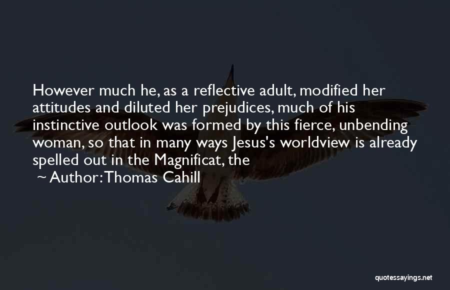 Thomas Cahill Quotes: However Much He, As A Reflective Adult, Modified Her Attitudes And Diluted Her Prejudices, Much Of His Instinctive Outlook Was