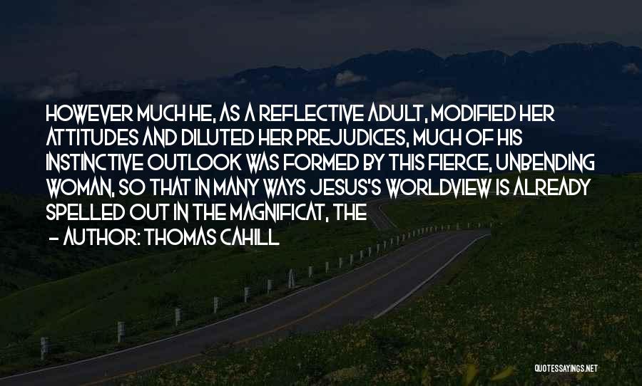 Thomas Cahill Quotes: However Much He, As A Reflective Adult, Modified Her Attitudes And Diluted Her Prejudices, Much Of His Instinctive Outlook Was