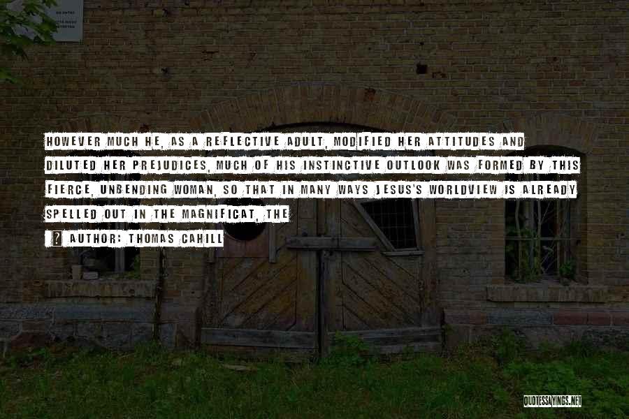 Thomas Cahill Quotes: However Much He, As A Reflective Adult, Modified Her Attitudes And Diluted Her Prejudices, Much Of His Instinctive Outlook Was