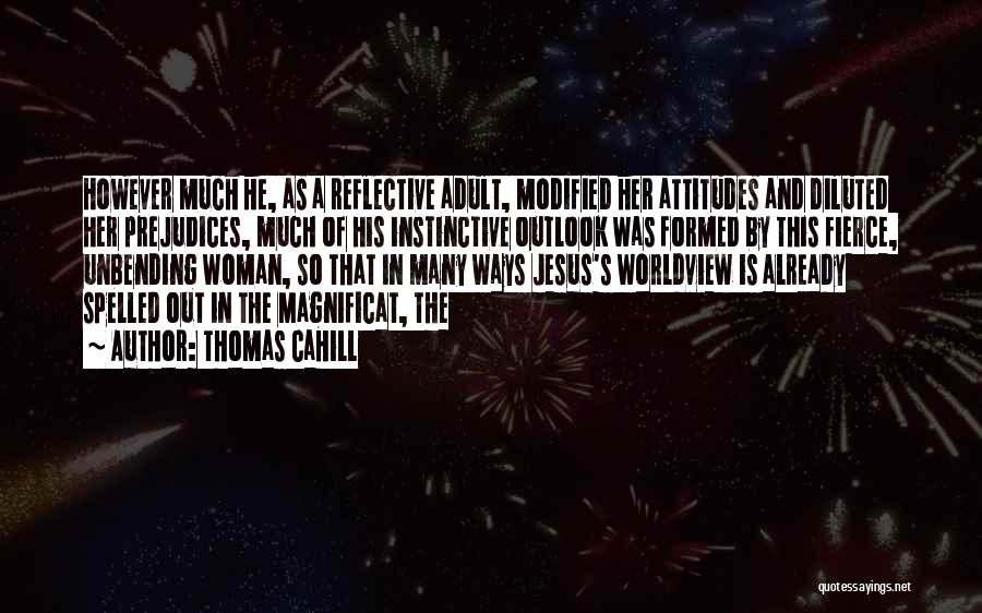 Thomas Cahill Quotes: However Much He, As A Reflective Adult, Modified Her Attitudes And Diluted Her Prejudices, Much Of His Instinctive Outlook Was