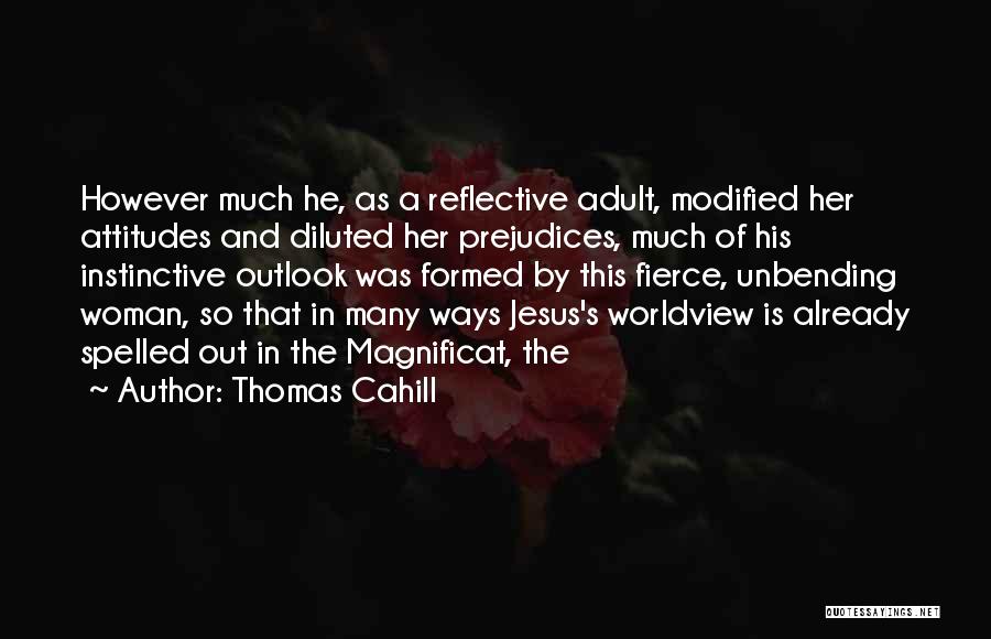 Thomas Cahill Quotes: However Much He, As A Reflective Adult, Modified Her Attitudes And Diluted Her Prejudices, Much Of His Instinctive Outlook Was