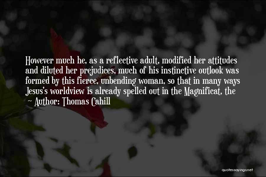 Thomas Cahill Quotes: However Much He, As A Reflective Adult, Modified Her Attitudes And Diluted Her Prejudices, Much Of His Instinctive Outlook Was