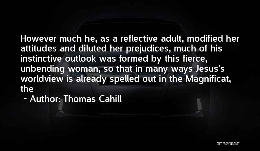 Thomas Cahill Quotes: However Much He, As A Reflective Adult, Modified Her Attitudes And Diluted Her Prejudices, Much Of His Instinctive Outlook Was